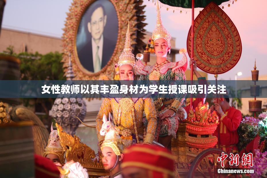 女性教师以其丰盈身材为学生授课吸引关注
