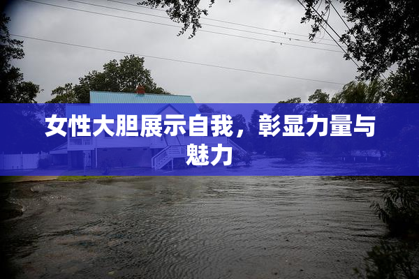 女性大胆展示自我，彰显力量与魅力