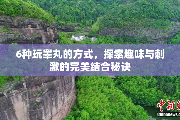 6种玩睾丸的方式，探索趣味与刺激的完美结合秘诀