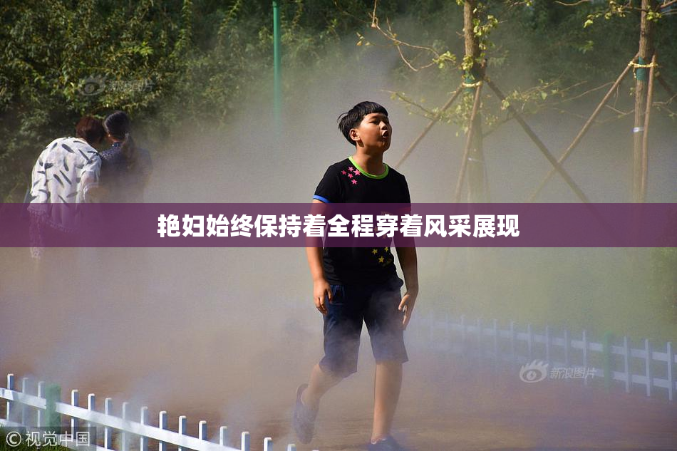 艳妇始终保持着全程穿着风采展现