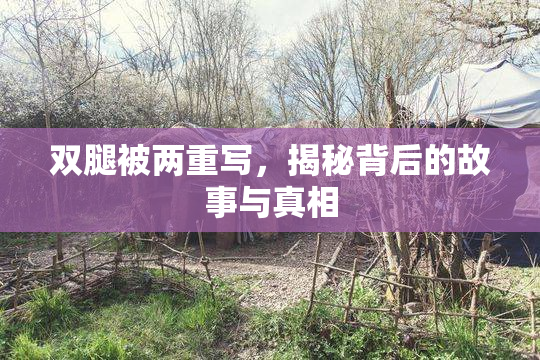 双腿被两重写，揭秘背后的故事与真相