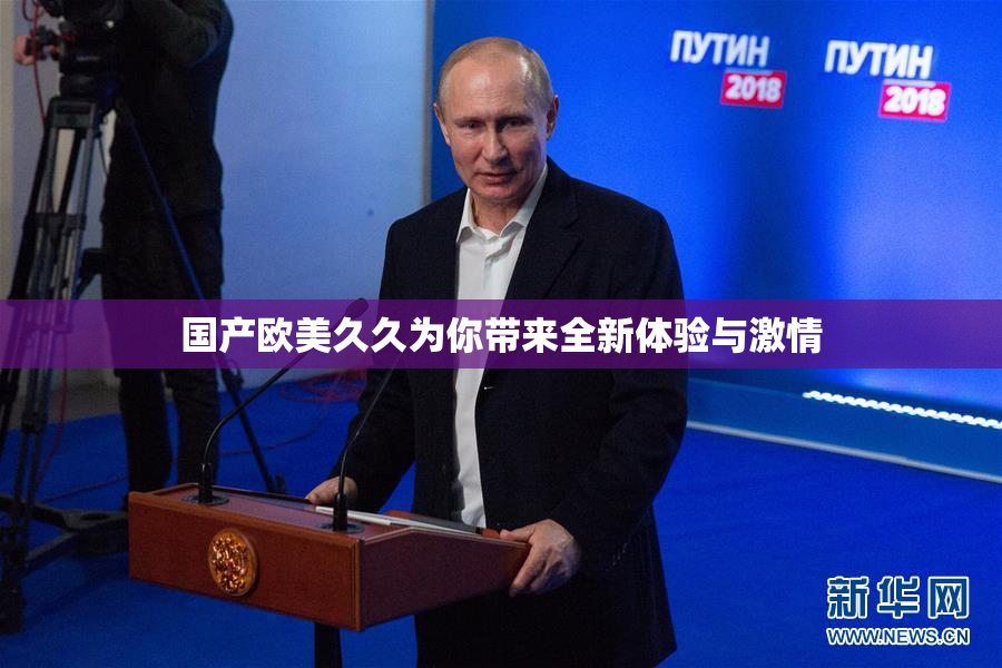 国产欧美久久为你带来全新体验与激情