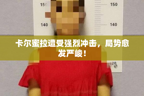 卡尔蜜拉遭受强烈冲击，局势愈发严峻！