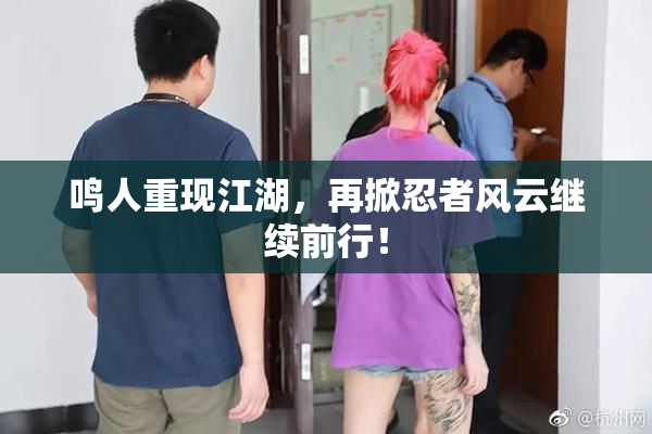 鸣人重现江湖，再掀忍者风云继续前行！