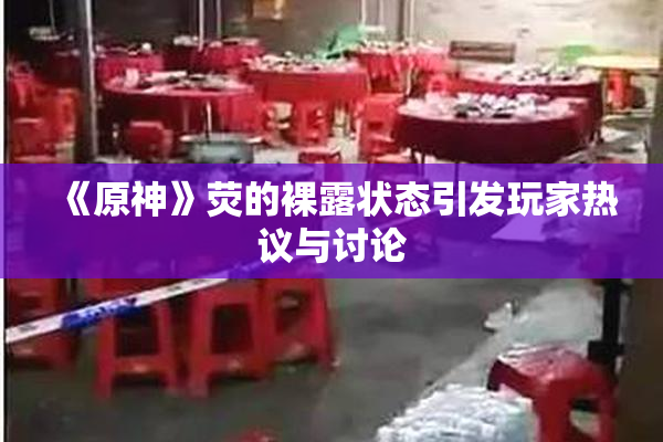 《原神》荧的裸露状态引发玩家热议与讨论