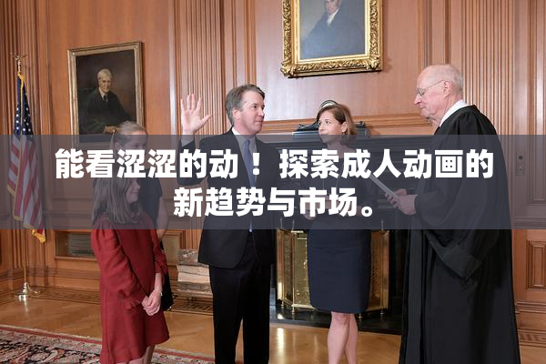 能看涩涩的动 ！探索成人动画的新趋势与市场。