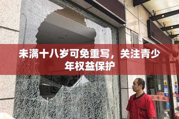 未满十八岁可免重写，关注青少年权益保护