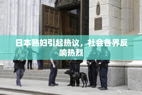 日本熟妇引起热议，社会各界反响热烈