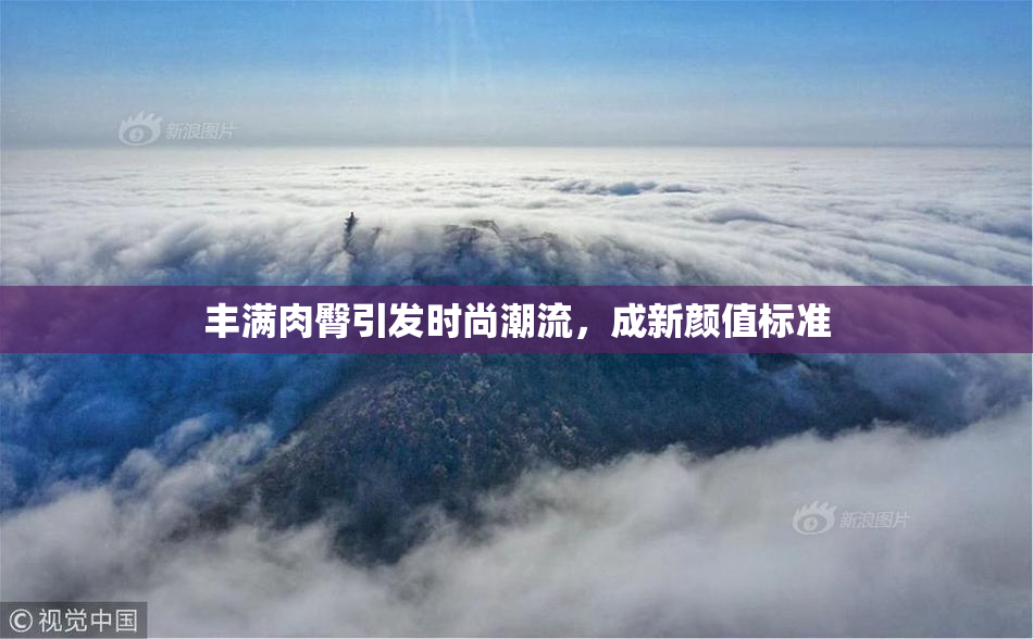 丰满肉臀引发时尚潮流，成新颜值标准