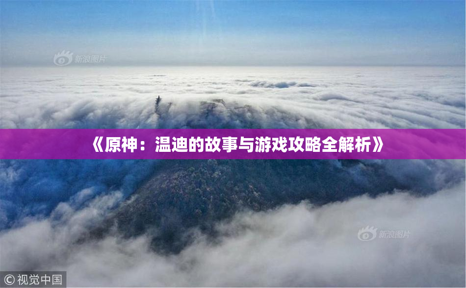 《原神：温迪的故事与游戏攻略全解析》