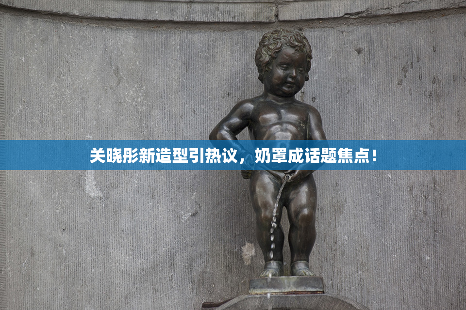 关晓彤新造型引热议，奶罩成话题焦点！