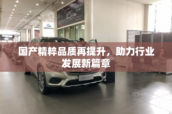 国产精粹品质再提升，助力行业发展新篇章