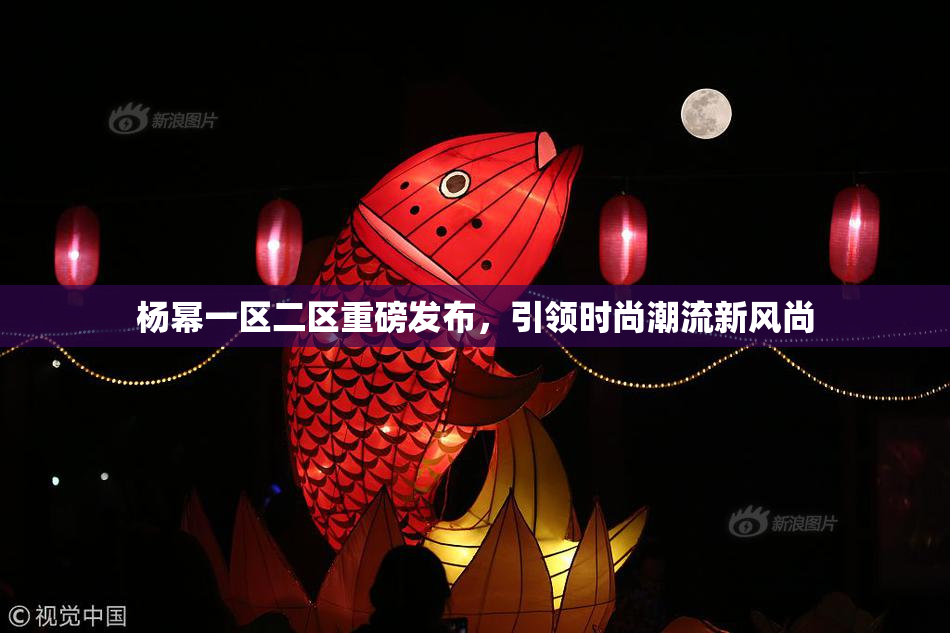 杨幂一区二区重磅发布，引领时尚潮流新风尚