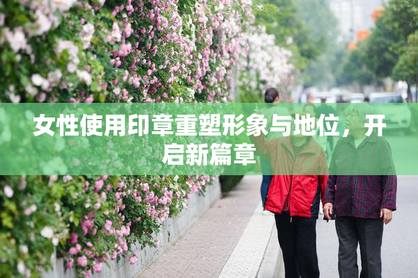 女性使用印章重塑形象与地位，开启新篇章