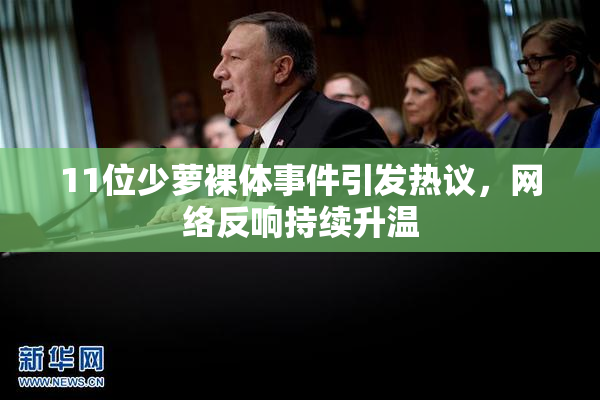11位少萝裸体事件引发热议，网络反响持续升温