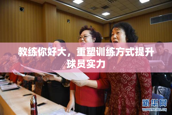 教练你好大，重塑训练方式提升球员实力