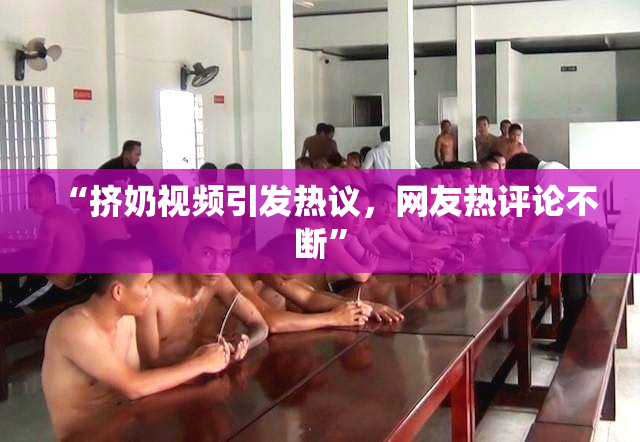 “挤奶视频引发热议，网友热评论不断”