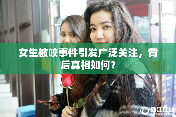女生被咬事件引发广泛关注，背后真相如何？