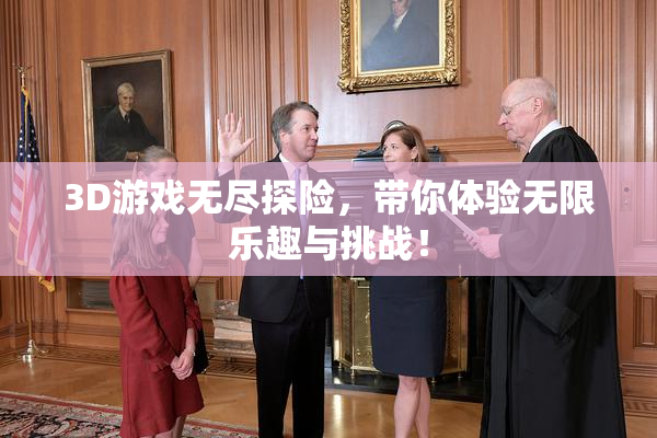 3D游戏无尽探险，带你体验无限乐趣与挑战！