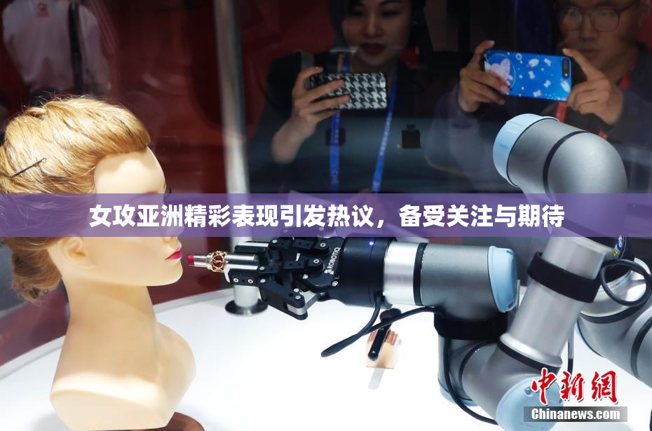 女攻亚洲精彩表现引发热议，备受关注与期待