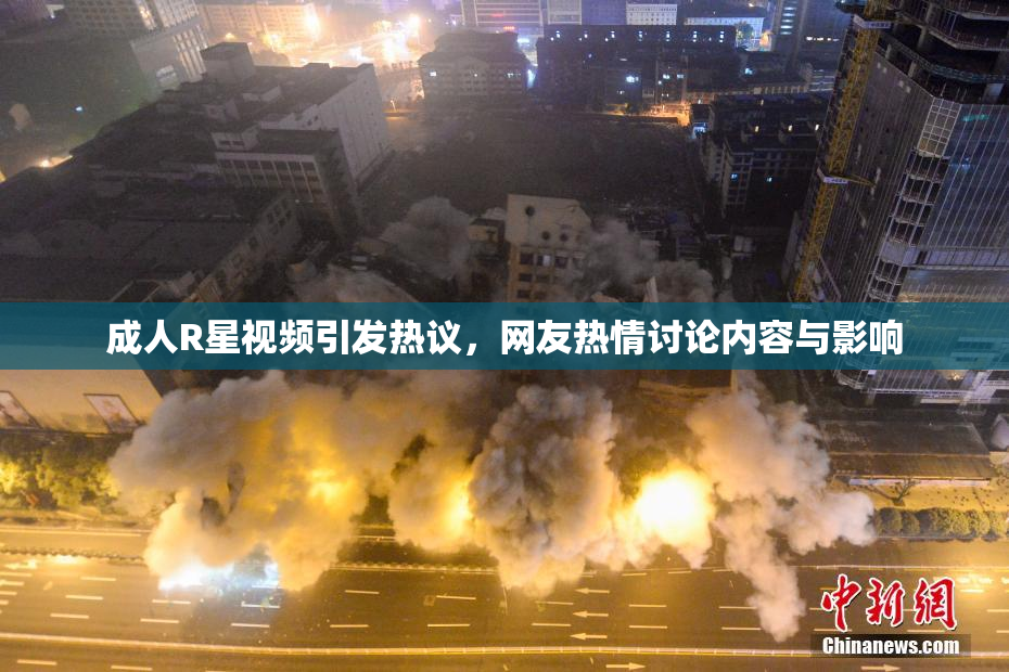 成人R星视频引发热议，网友热情讨论内容与影响