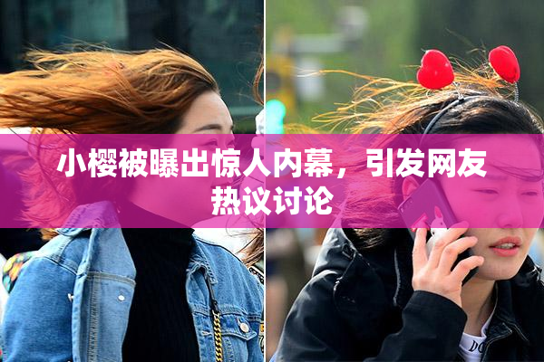 小樱被曝出惊人内幕，引发网友热议讨论