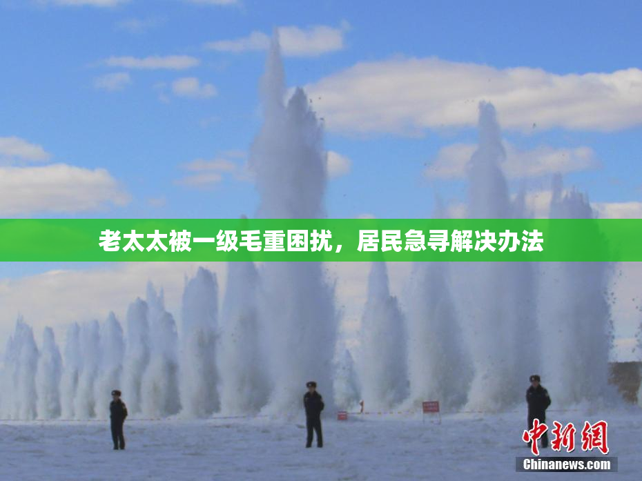 老太太被一级毛重困扰，居民急寻解决办法
