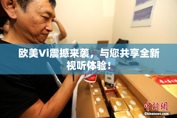 欧美Vi震撼来袭，与您共享全新视听体验！