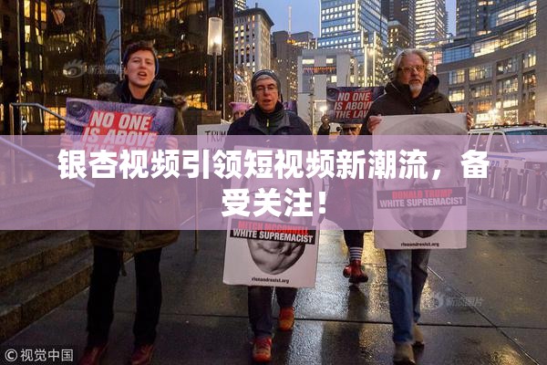 银杏视频引领短视频新潮流，备受关注！