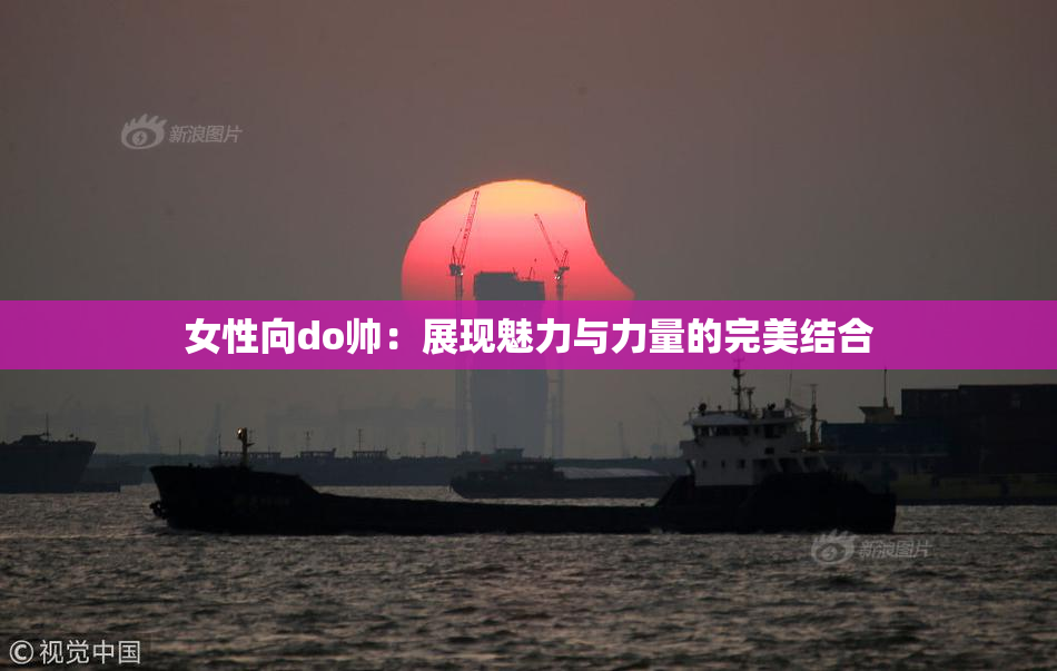 女性向do帅：展现魅力与力量的完美结合