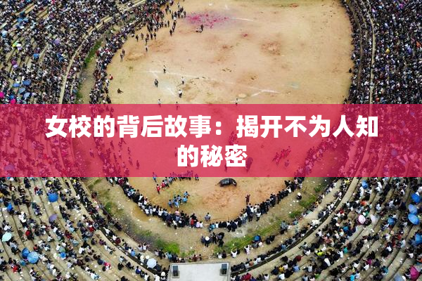 女校的背后故事：揭开不为人知的秘密