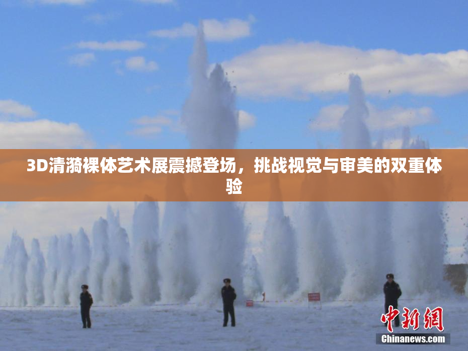 3D清漪裸体艺术展震撼登场，挑战视觉与审美的双重体验