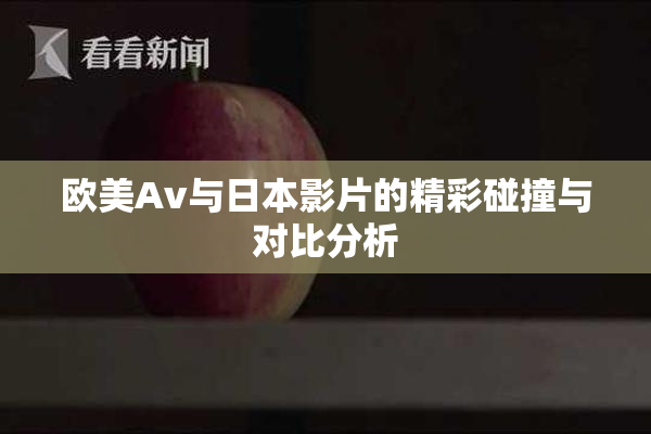 欧美Av与日本影片的精彩碰撞与对比分析