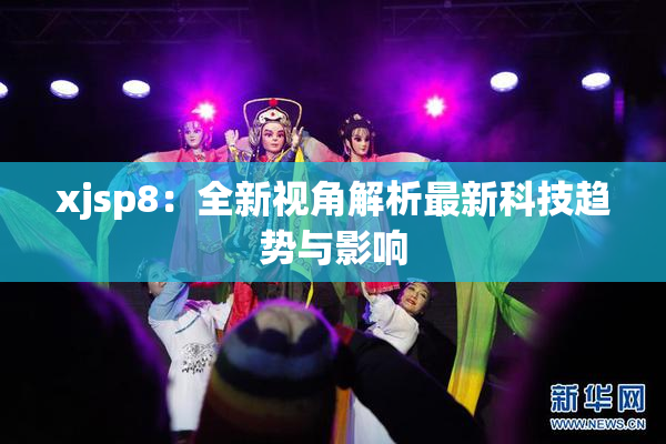 xjsp8：全新视角解析最新科技趋势与影响