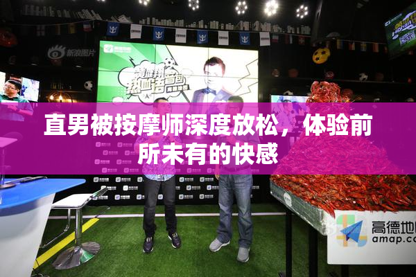 直男被按摩师深度放松，体验前所未有的快感