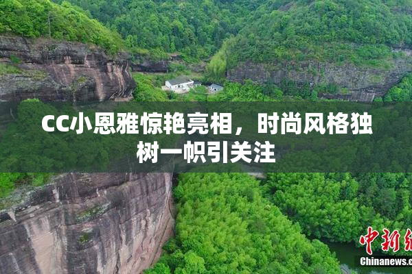 CC小恩雅惊艳亮相，时尚风格独树一帜引关注