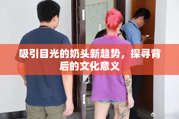 吸引目光的奶头新趋势，探寻背后的文化意义