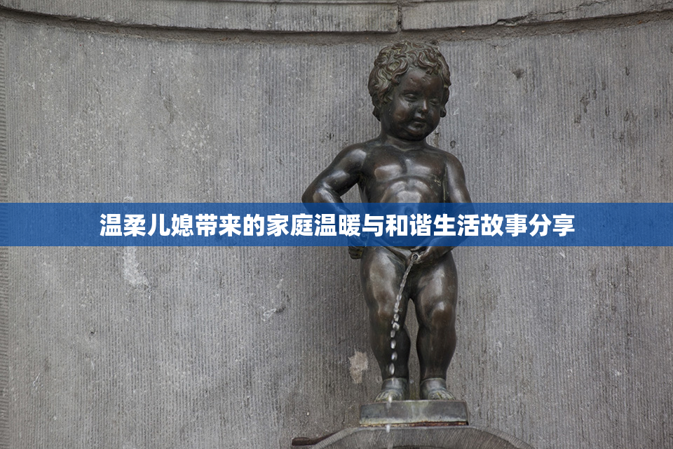 温柔儿媳带来的家庭温暖与和谐生活故事分享