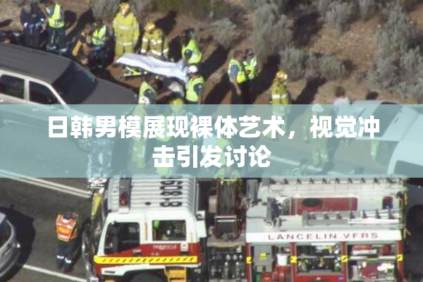 日韩男模展现裸体艺术，视觉冲击引发讨论