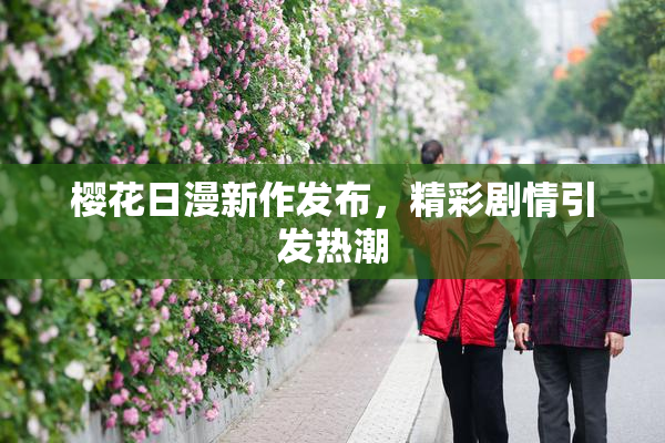 樱花日漫新作发布，精彩剧情引发热潮