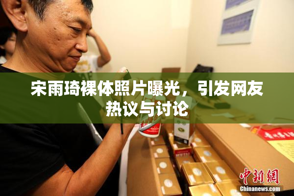 宋雨琦裸体照片曝光，引发网友热议与讨论