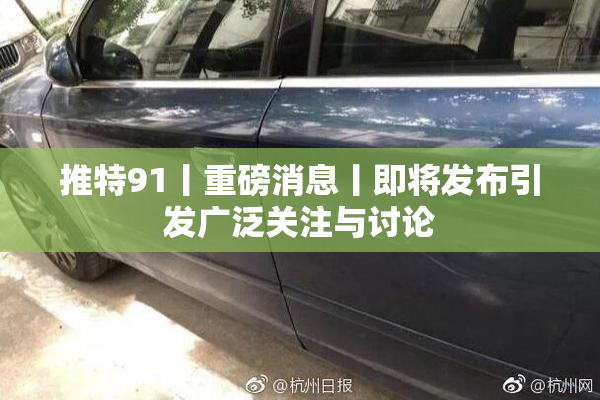 推特91丨重磅消息丨即将发布引发广泛关注与讨论