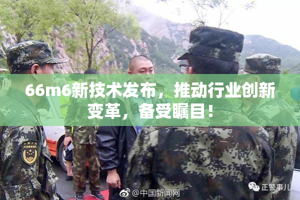 66m6新技术发布，推动行业创新变革，备受瞩目！