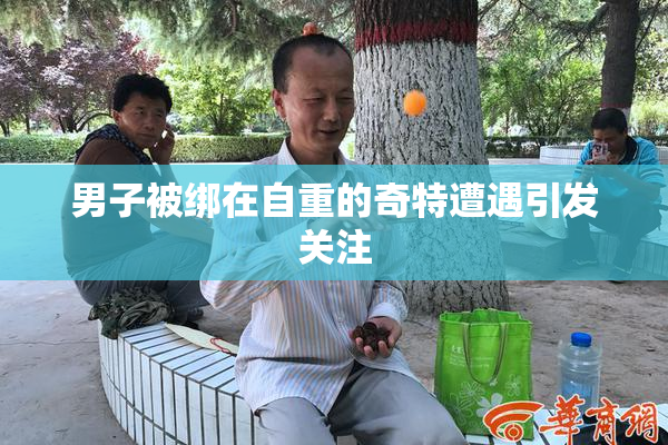 男子被绑在自重的奇特遭遇引发关注