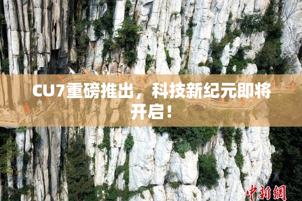CU7重磅推出，科技新纪元即将开启！