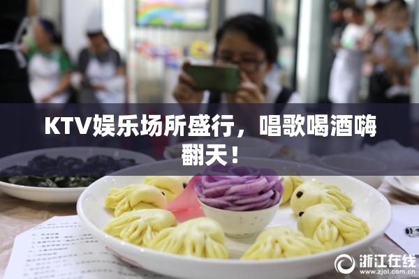 KTV娱乐场所盛行，唱歌喝酒嗨翻天！