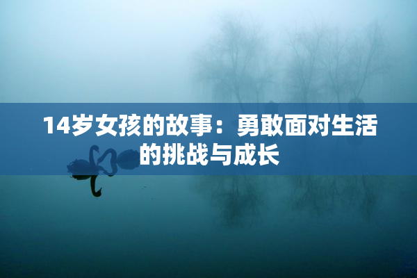 14岁女孩的故事：勇敢面对生活的挑战与成长