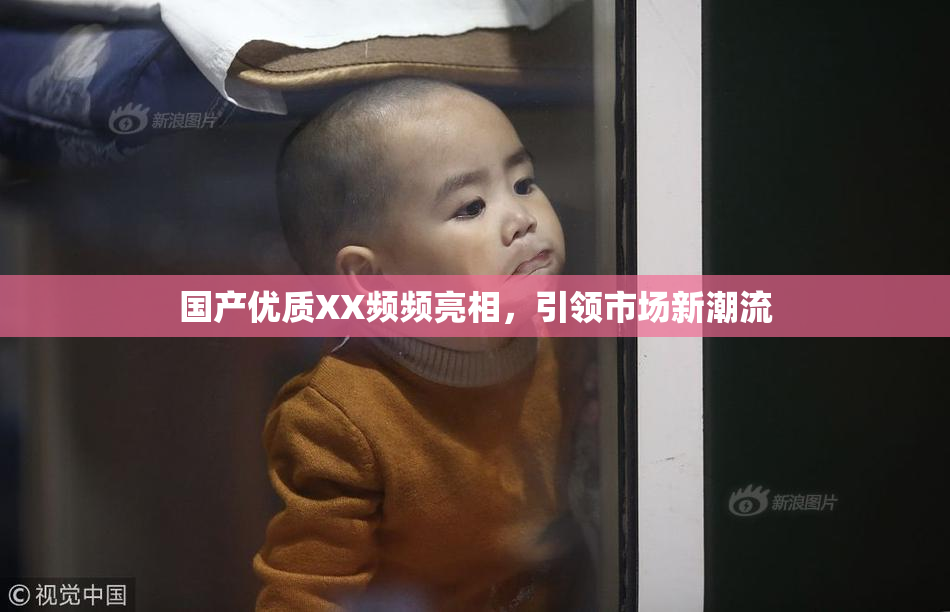 国产优质XX频频亮相，引领市场新潮流