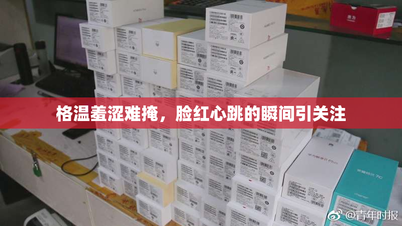 格温羞涩难掩，脸红心跳的瞬间引关注
