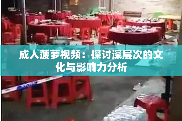 成人菠萝视频：探讨深层次的文化与影响力分析